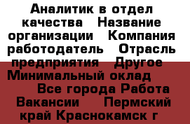 Аналитик в отдел качества › Название организации ­ Компания-работодатель › Отрасль предприятия ­ Другое › Минимальный оклад ­ 32 000 - Все города Работа » Вакансии   . Пермский край,Краснокамск г.